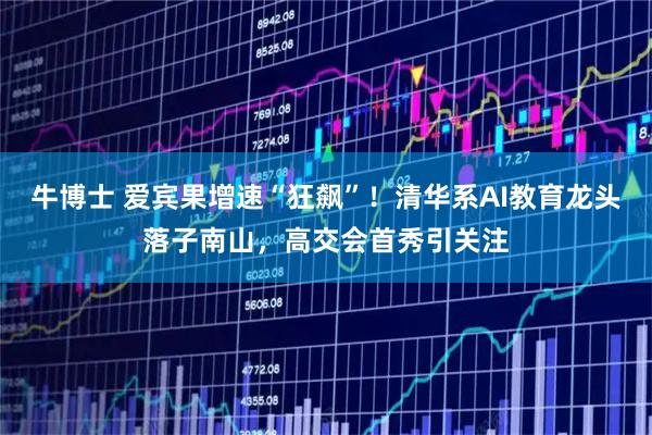 牛博士 爱宾果增速“狂飙”！清华系AI教育龙头落子南山，高交会首秀引关注