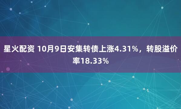 星火配资 10月9日安集转债上涨4.31%，转股溢价率18.33%