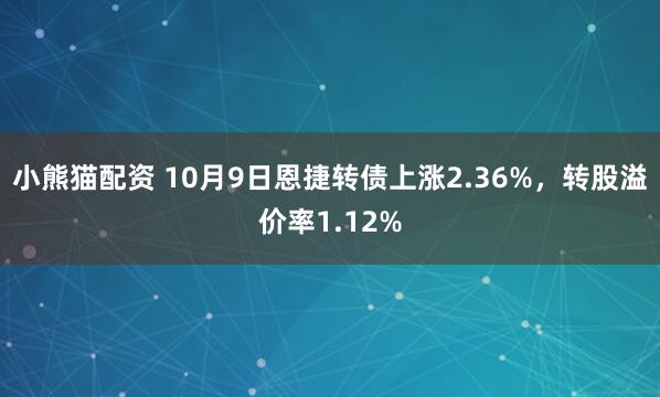 小熊猫配资 10月9日恩捷转债上涨2.36%，转股溢价率1.12%