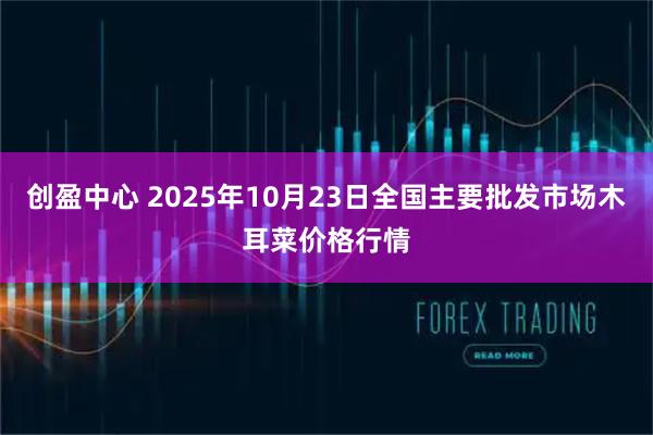 创盈中心 2025年10月23日全国主要批发市场木耳菜价格行情