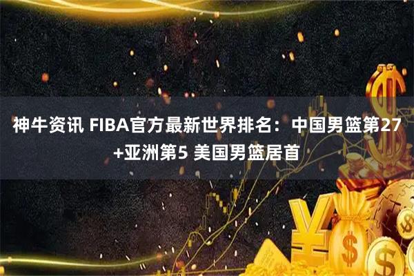 神牛资讯 FIBA官方最新世界排名：中国男篮第27+亚洲第5 美国男篮居首