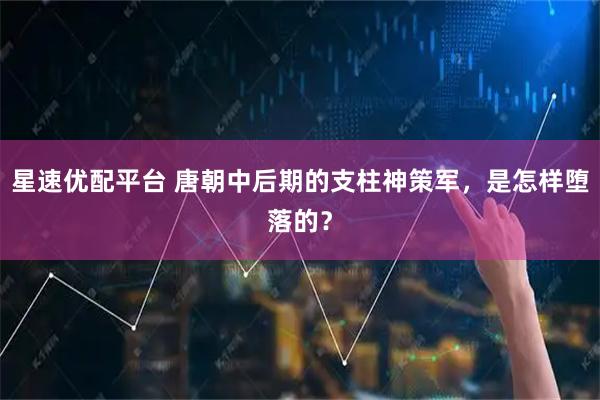 星速优配平台 唐朝中后期的支柱神策军，是怎样堕落的？