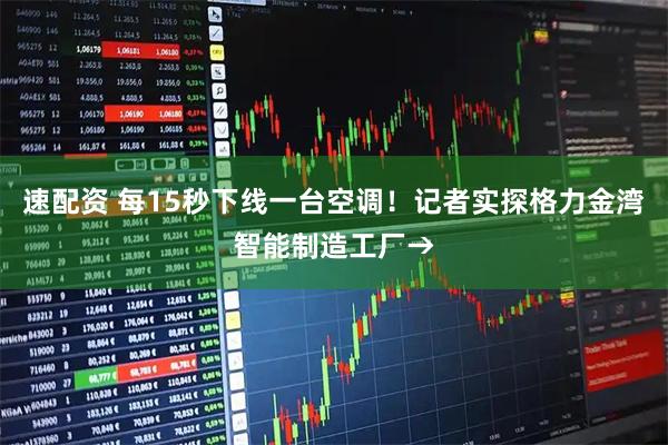 速配资 每15秒下线一台空调！记者实探格力金湾智能制造工厂→
