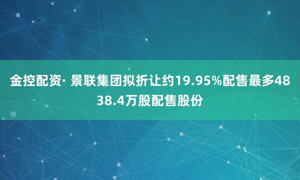 金控配资· 景联集团拟折让约19.95%配售最多4838.4万股配售股份