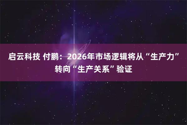 启云科技 付鹏：2026年市场逻辑将从“生产力”转向“生产关系”验证