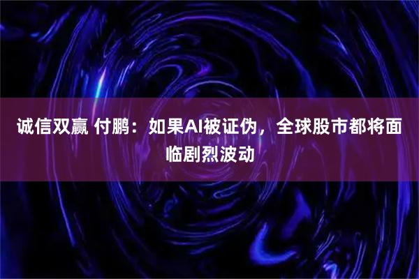 诚信双赢 付鹏：如果AI被证伪，全球股市都将面临剧烈波动