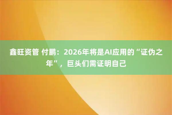 鑫旺资管 付鹏：2026年将是AI应用的“证伪之年”，巨头们需证明自己