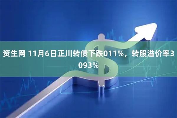 资生网 11月6日正川转债下跌011%，转股溢价率3093%
